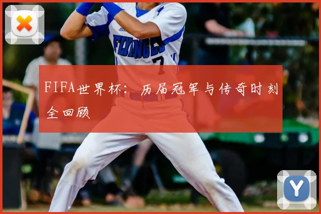 FIFA世界杯：历届冠军与传奇时刻全回顾