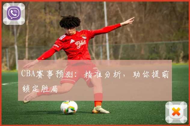 CBA赛事预测:精准分析,助你提前锁定胜局