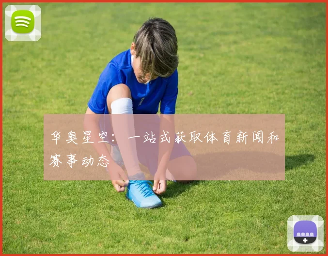 华奥星空：一站式获取体育新闻和赛事动态