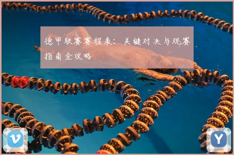 德甲联赛赛程表:关键对决与观赛指南全攻略