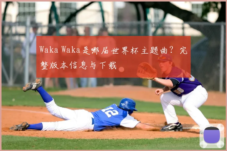 Waka Waka是哪届世界杯主题曲？完整版本信息与下载