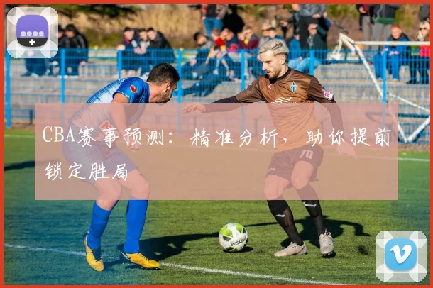 CBA赛事预测:精准分析,助你提前锁定胜局