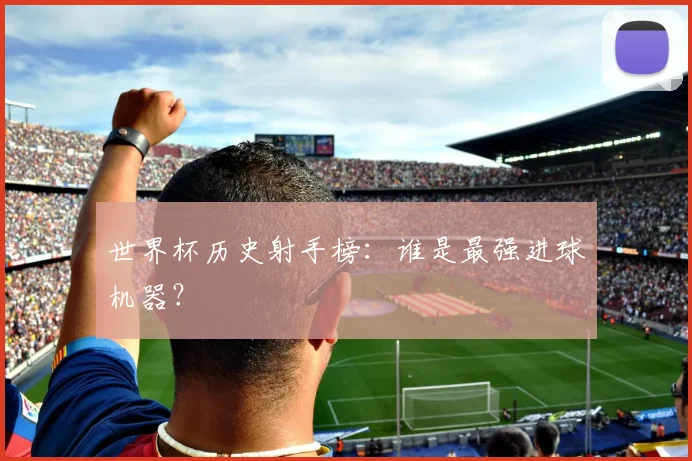 世界杯历史射手榜：谁是最强进球机器？