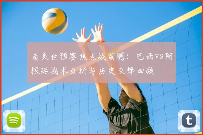 南美世预赛焦点战前瞻：巴西vs阿根廷战术分析与历史交锋回顾