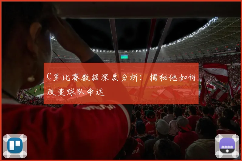 C罗比赛数据深度分析：揭秘他如何改变球队命运