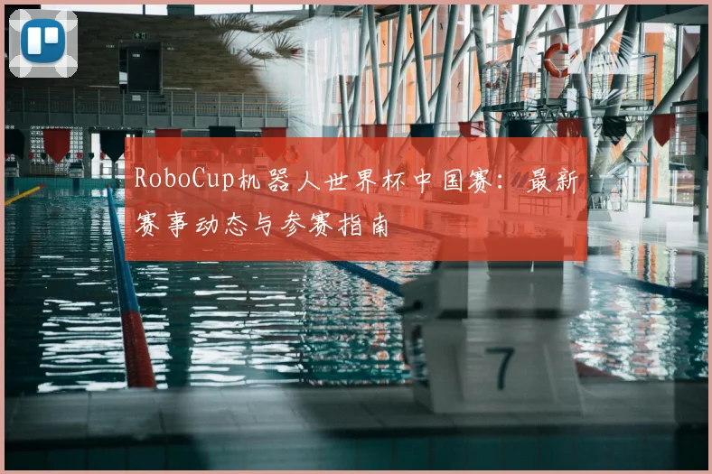 RoboCup机器人世界杯中国赛：最新赛事动态与参赛指南